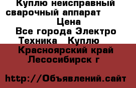 Куплю неисправный сварочный аппарат Fronius MW 3000.  › Цена ­ 50 000 - Все города Электро-Техника » Куплю   . Красноярский край,Лесосибирск г.